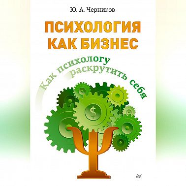 Психология как бизнес. Как психологу раскрутить себя