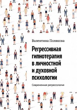 Регрессивная гипнотерапия в личностной и духовной психологии. Современная регрессология