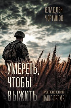 Умереть, чтобы выжить. Фронтовые истории, наше время