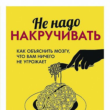 Не надо накручивать. Как объяснить мозгу, что вам ничего не угрожает