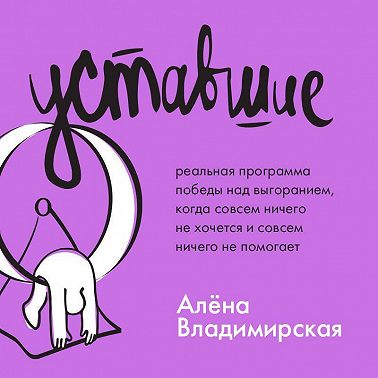 Уставшие. Реальная программа победы над выгоранием, когда совсем ничего не хочется и совсем ничего не помогает