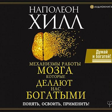 Механизмы работы мозга, которые делают нас богатыми. Понять, освоить, применить!