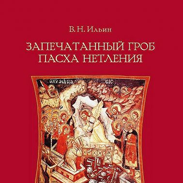 Запечатанный гроб. Пасха нетления. Объяснение служб Страстной недели и Пасхи