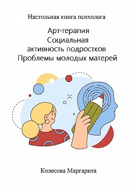 Арт-терапия. Социальная активность подростков. Проблемы молодых матерей. Настольная книга психолога