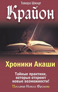 Крайон. Хроники Акаши. Тайные практики, которые откроют новые возможности!