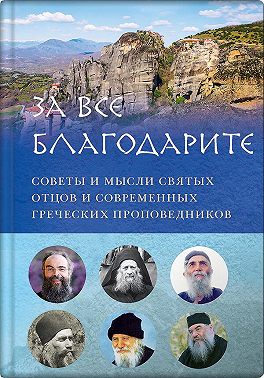 За все благодарите. Советы и мысли святых отцов и современных греческих проповедников