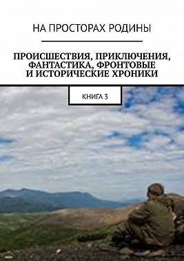 Происшествия, приключения, фантастика, фронтовые и исторические хроники. Книга 3