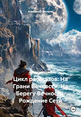 Цикл рассказов: На Грани Вечности. На Берегу Вечности. Рождение Сети