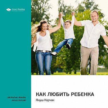 Ключевые идеи книги: Как любить ребенка. Януш Корчак
