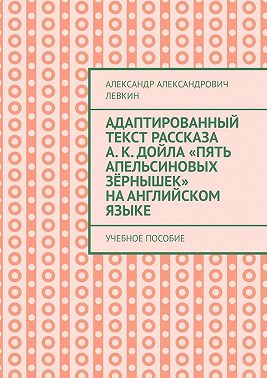 Адаптированный текст рассказа А. К. Дойла «Пять апельсиновых зёрнышек» на английском языке. Учебное пособие
