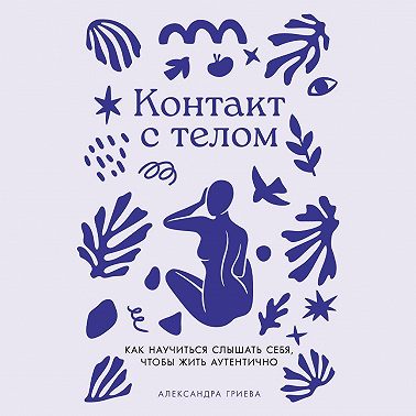 Контакт с телом: Как научиться слышать себя, чтобы жить аутентично