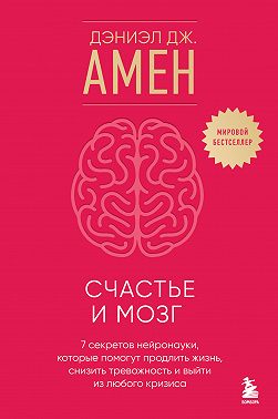 Счастье и мозг. Семь секретов нейронауки, которые помогут продлить жизнь, снизить тревожность и выйти из любого кризиса