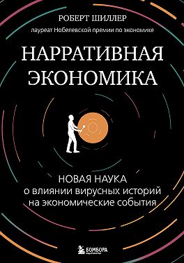 Нарративная экономика. Новая наука о влиянии вирусных историй на экономические события