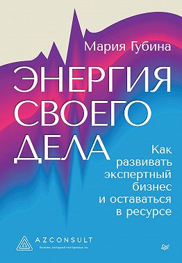 Энергия своего дела. Как развивать экспертный бизнес и оставаться в ресурсе