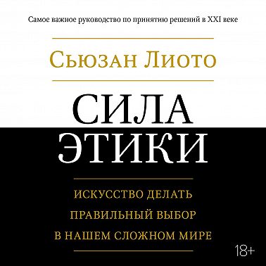 Сила этики. Искусство делать правильный выбор в нашем сложном мире
