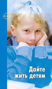 Дайте жить детям: Воспитание: умственное, нравственное, физическое