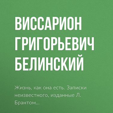 Жизнь, как она есть. Записки неизвестного, изданные Л. Брантом…