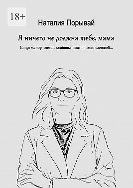 Я ничего не должна тебе, мама. Когда материнская «любовь» становится клеткой…