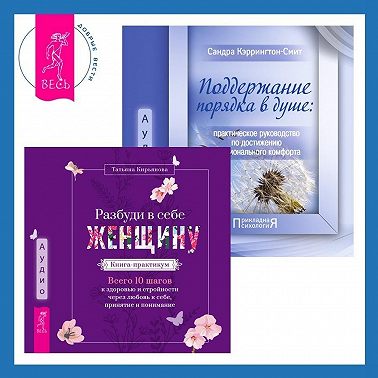 Поддержание порядка в душе: практическое руководство по достижению эмоционального комфорта + Разбуди в себе Женщину. Книга-практикум