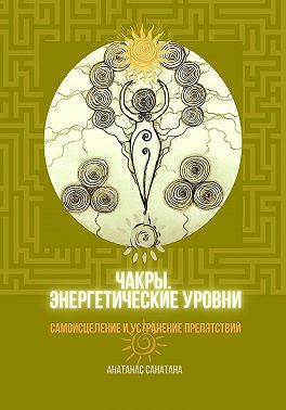 Чакры. Энергетические уровни. Самоисцеление и устранение препятствий