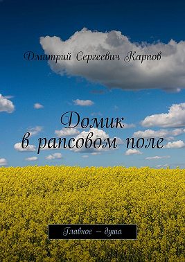 Домик в рапсовом поле. Главное – душа