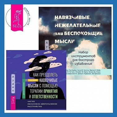 Навязчивые, нежелательные или беспокоящие мысли. Набор инструментов для быстрого избавления + Как преодолеть навязчивые мысли с помощью терапии принятия и ответственности. Чистое обсессивно-компульсивное расстройство
