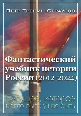Фантастический учебник истории России (2012-2024). Будущее, которое могло было у нас быть