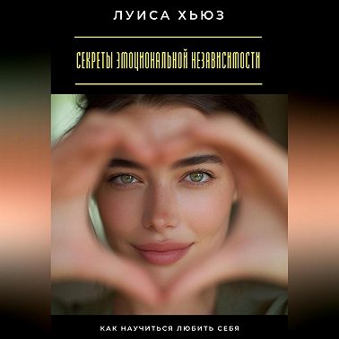 Секреты эмоциональной независимости. Как научиться любить себя