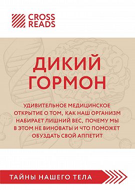 Саммари книги «Дикий гормон. Удивительное медицинское открытие о том, как наш организм набирает лишний вес, почему мы в этом не виноваты и что поможет обуздать свой аппетит»