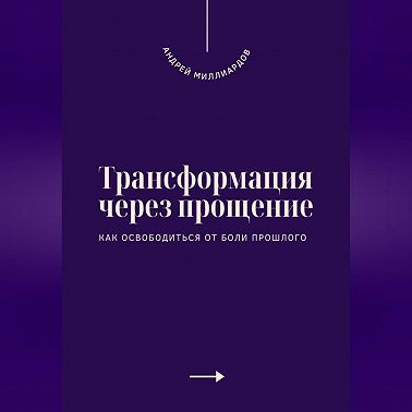 Трансформация через прощение. Как освободиться от боли прошлого