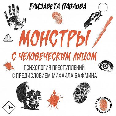 Монстры с человеческим лицом: психология преступлений с предисловием Михаила Бажмина
