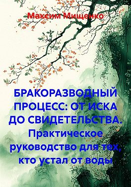 БРАКОРАЗВОДНЫЙ ПРОЦЕСС: ОТ ИСКА ДО СВИДЕТЕЛЬСТВА. Практическое руководство для тех, кто устал от воды