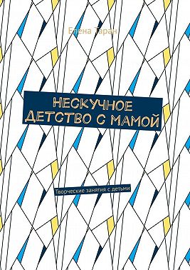 Нескучное детство с мамой. Творческие занятия с детьми