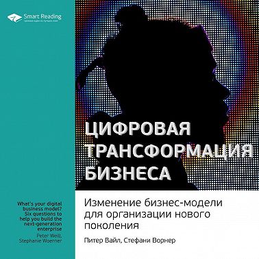 Ключевые идеи книги: Цифровая трансформация бизнеса. Изменение бизнес-модели для организации нового поколения. Питер Вайл, Стефани Ворнер