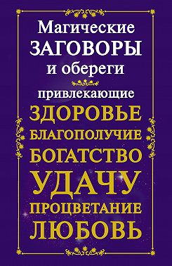 Магические заговоры и обереги, привлекающие здоровье, благополучие, богатство, удачу, процветание, любовь