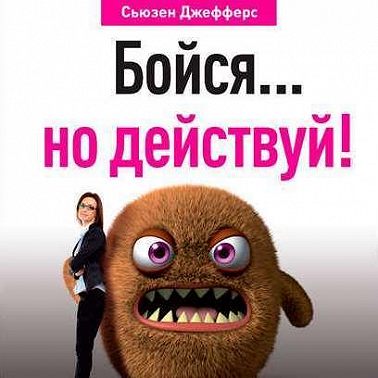 Бойся… но действуй! Как превратить страх из врага в союзника