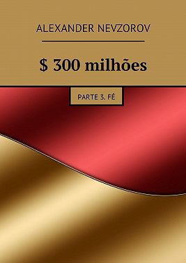 $ 300 milhões. Parte 3. Fé