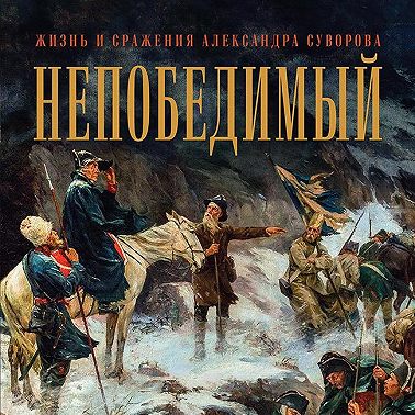 Непобедимый. Жизнь и сражения Александра Суворова