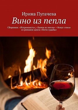 Вино из пепла. Сборники: «Искренность», «Замок из пепла» + бонус-стихи из романов цикла «Нити судьбы»