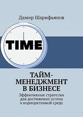 Тайм-менеджмент в бизнесе. Эффективные стратегии для достижения успеха в корпоративной среде