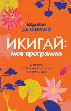 Икигай: моя программа. 12 недель, чтобы отыскать секрет своего счастья