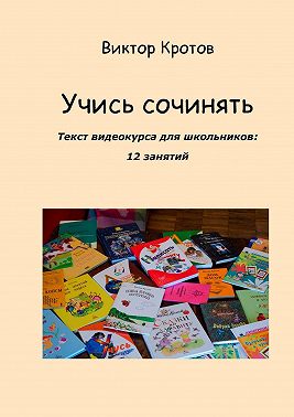 Учись сочинять. Текст видеокурса для школьников: 12 занятий