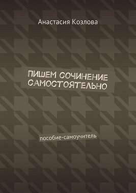 Пишем сочинение самостоятельно. Пособие-самоучитель