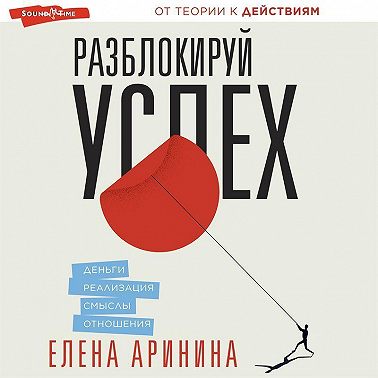 Разблокируй успех. Деньги, реализация, смыслы, отношения
