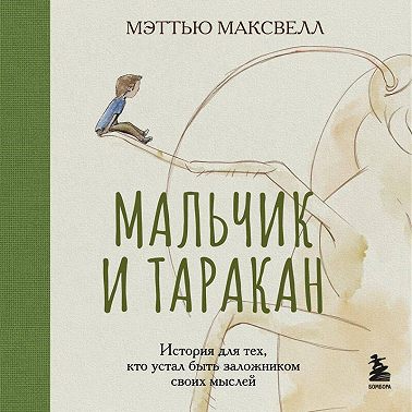 Мальчик и таракан. История для тех, кто устал быть заложником своих мыслей