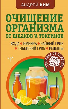 Очищение организма от шлаков и токсинов. Вода. Имбирь. Чайный гриб. Тибетский гриб. Рецепты