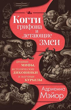 Когти грифона и летающие змеи. Древние мифы, исторические диковинки и научные курьезы