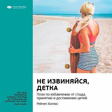 Ключевые идеи книги: Не извиняйся, детка. План по избавлению от стыда, принятию и достижению целей. Рейчел Холлис