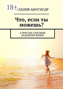Что, если ты можешь? 6 простых способов исцеления жизни