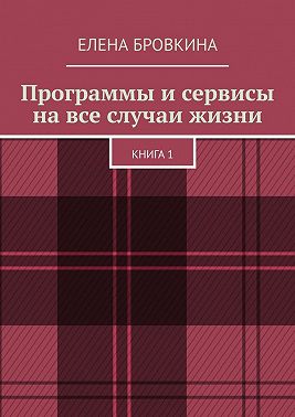 Программы и сервисы на все случаи жизни. Книга 1